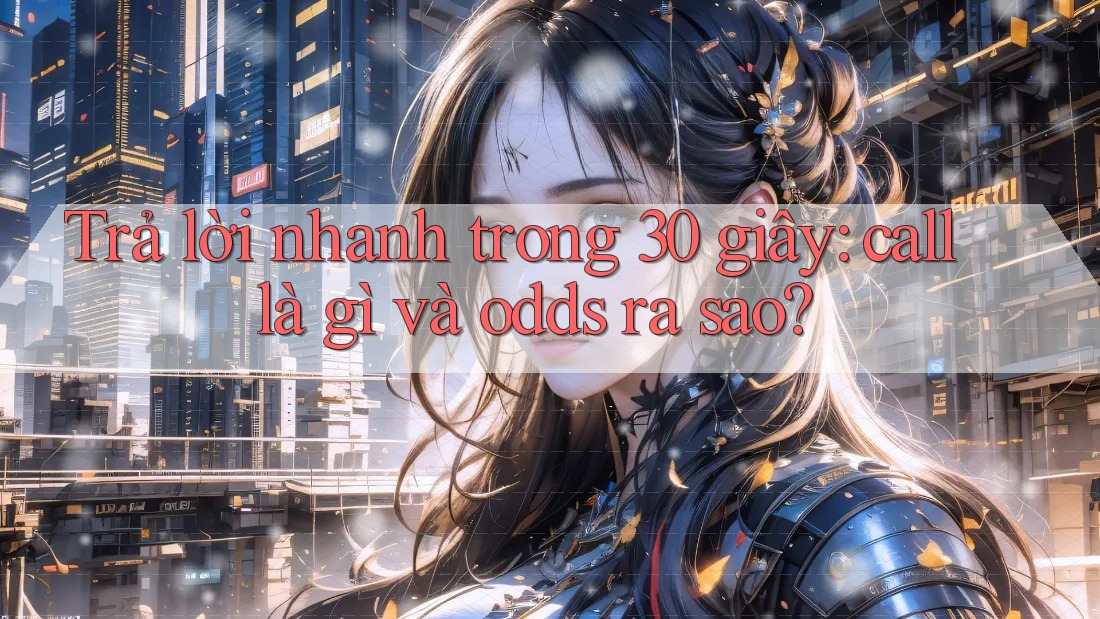 Trả lời nhanh trong 30 giây: call là gì và odds ra sao? Trả lời nhanh trong 30 giây: call là gì và odds ra sao?