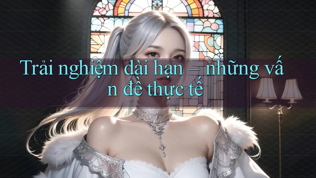 Trải nghiệm dài hạn – những vấn đề thực tế