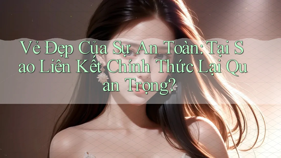Vẻ Đẹp Của Sự An Toàn: Tại Sao Liên Kết Chính Thức Lại Quan Trọng?