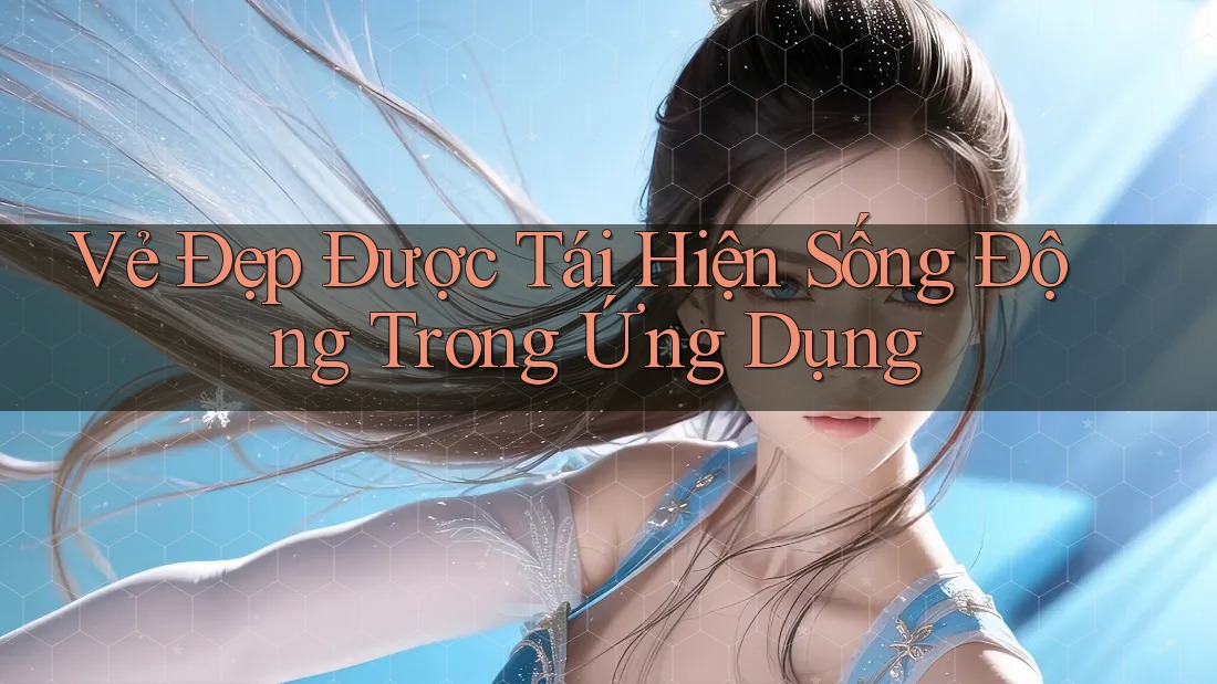 Vẻ Đẹp Được Tái Hiện Sống Động Trong Ứng Dụng Vẻ Đẹp Được Tái Hiện Sống Động Trong Ứng Dụng