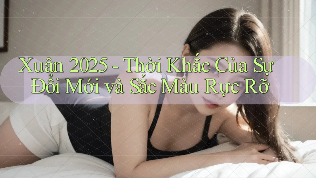 Xuân 2025 - Thời Khắc Của Sự Đổi Mới và Sắc Màu Rực Rỡ